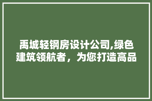 禹城轻钢房设计公司,绿色建筑领航者，为您打造高品质生活空间