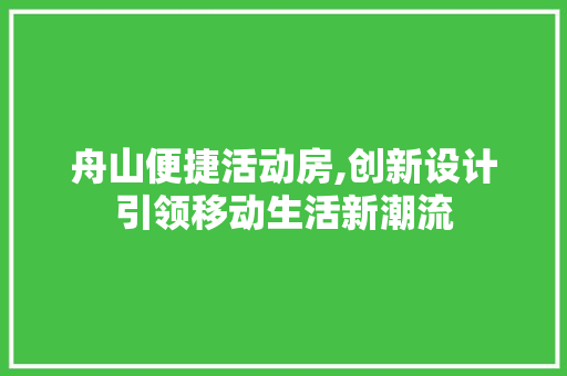 舟山便捷活动房,创新设计引领移动生活新潮流