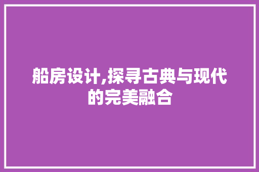 船房设计,探寻古典与现代的完美融合