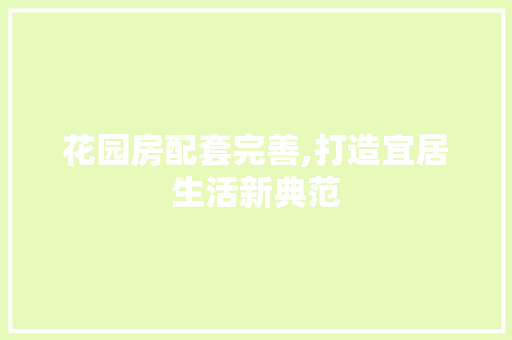 花园房配套完善,打造宜居生活新典范