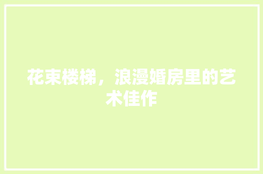 花束楼梯，浪漫婚房里的艺术佳作