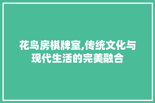 花鸟房棋牌室,传统文化与现代生活的完美融合