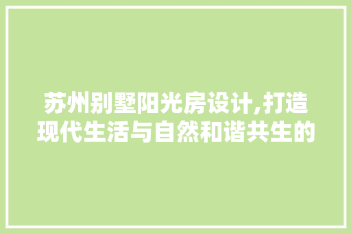 苏州别墅阳光房设计,打造现代生活与自然和谐共生的空间艺术