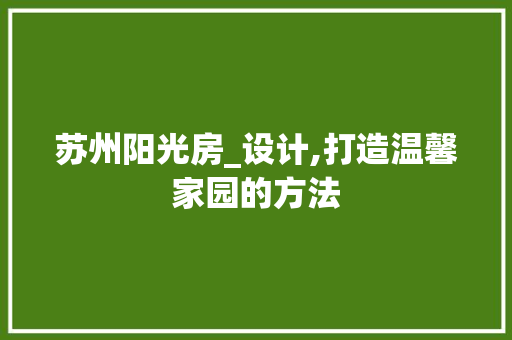苏州阳光房_设计,打造温馨家园的方法