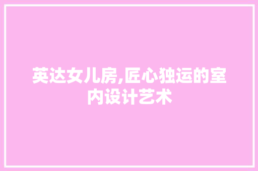 英达女儿房,匠心独运的室内设计艺术