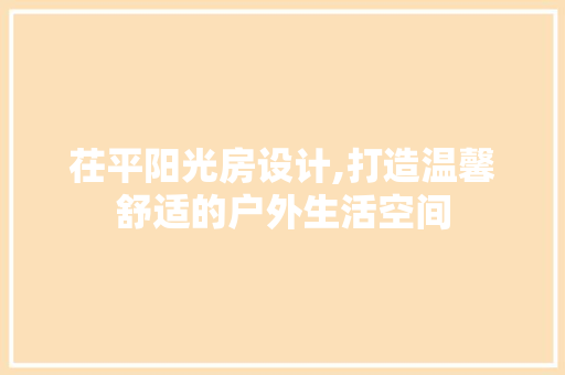 茌平阳光房设计,打造温馨舒适的户外生活空间