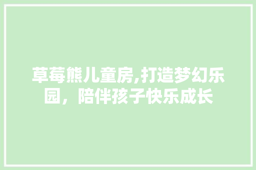 草莓熊儿童房,打造梦幻乐园，陪伴孩子快乐成长
