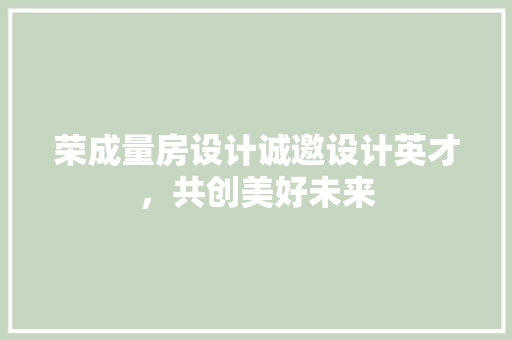 荣成量房设计诚邀设计英才，共创美好未来