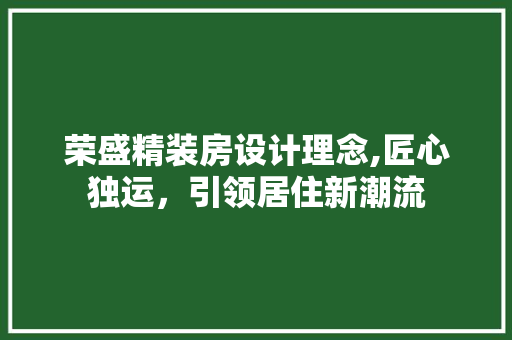 荣盛精装房设计理念,匠心独运，引领居住新潮流