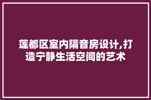 莲都区室内隔音房设计,打造宁静生活空间的艺术