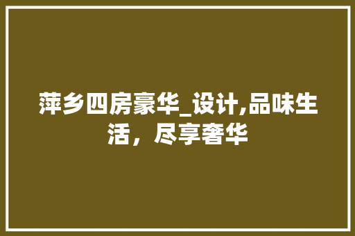 萍乡四房豪华_设计,品味生活，尽享奢华