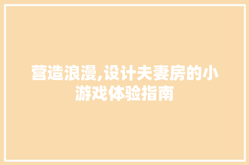 营造浪漫,设计夫妻房的小游戏体验指南