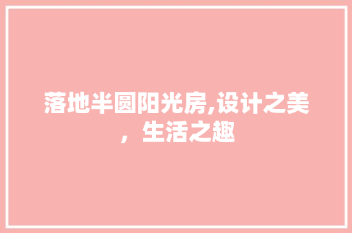 落地半圆阳光房,设计之美，生活之趣