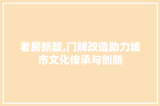 老房新颜,门牌改造助力城市文化传承与创新