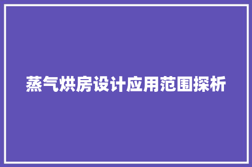 蒸气烘房设计应用范围探析