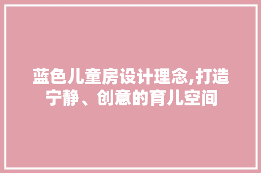 蓝色儿童房设计理念,打造宁静、创意的育儿空间