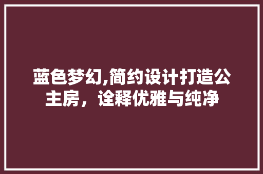 蓝色梦幻,简约设计打造公主房，诠释优雅与纯净