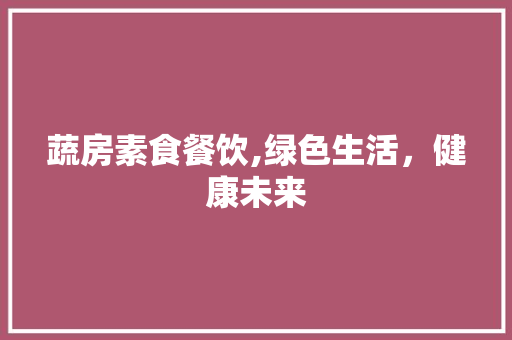 蔬房素食餐饮,绿色生活，健康未来