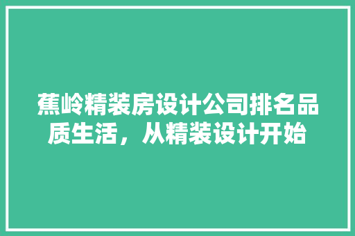 蕉岭精装房设计公司排名品质生活，从精装设计开始