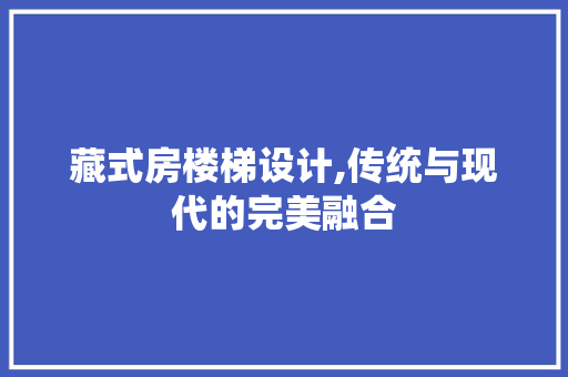 藏式房楼梯设计,传统与现代的完美融合