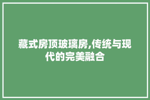 藏式房顶玻璃房,传统与现代的完美融合
