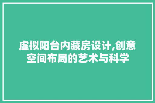 虚拟阳台内藏房设计,创意空间布局的艺术与科学