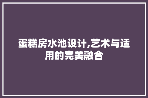 蛋糕房水池设计,艺术与适用的完美融合