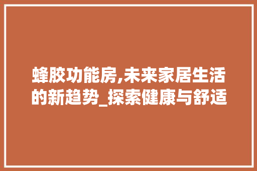 蜂胶功能房,未来家居生活的新趋势_探索健康与舒适共存的空间设计