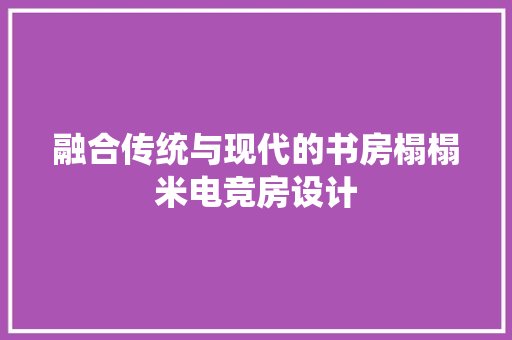 融合传统与现代的书房榻榻米电竞房设计