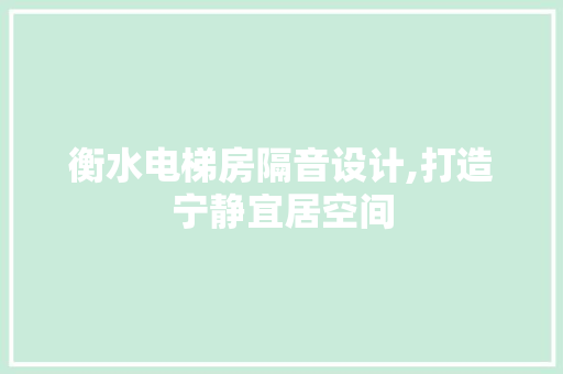 衡水电梯房隔音设计,打造宁静宜居空间