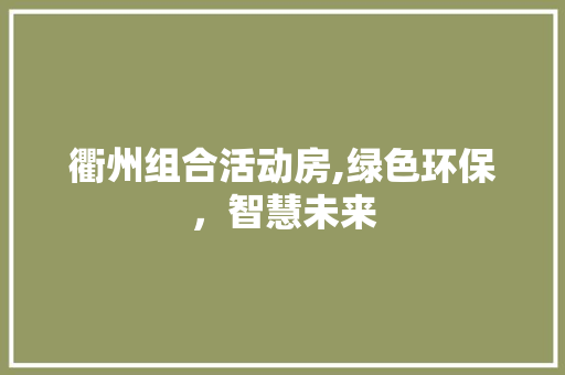 衢州组合活动房,绿色环保，智慧未来