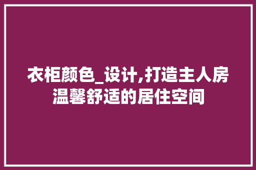 衣柜颜色_设计,打造主人房温馨舒适的居住空间