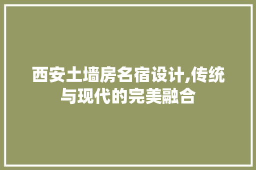 西安土墙房名宿设计,传统与现代的完美融合