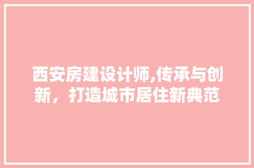 西安房建设计师,传承与创新，打造城市居住新典范