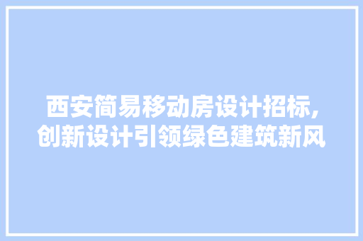 西安简易移动房设计招标,创新设计引领绿色建筑新风尚
