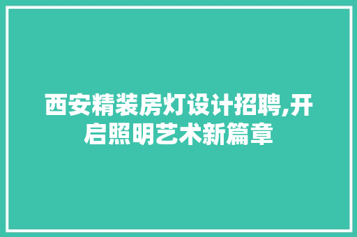 西安精装房灯设计招聘,开启照明艺术新篇章