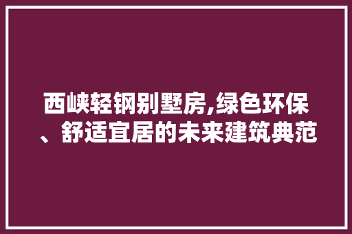 西峡轻钢别墅房,绿色环保、舒适宜居的未来建筑典范