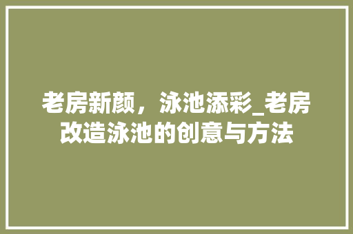 老房新颜，泳池添彩_老房改造泳池的创意与方法