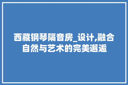 西藏钢琴隔音房_设计,融合自然与艺术的完美邂逅