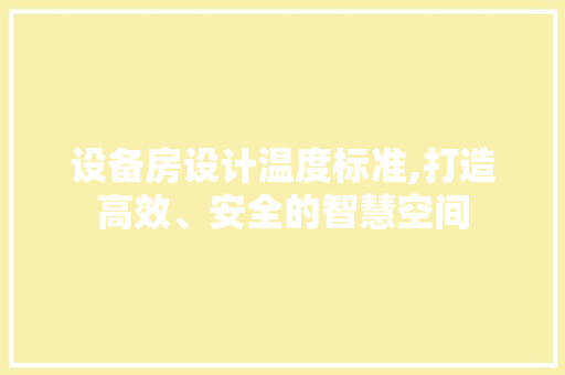 设备房设计温度标准,打造高效、安全的智慧空间