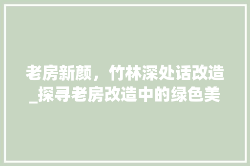 老房新颜，竹林深处话改造_探寻老房改造中的绿色美学