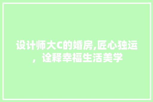 设计师大C的婚房,匠心独运，诠释幸福生活美学
