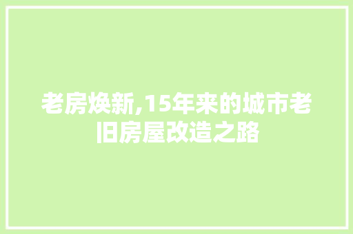 老房焕新,15年来的城市老旧房屋改造之路