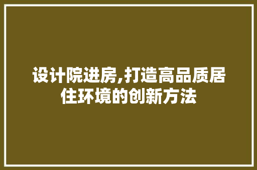 设计院进房,打造高品质居住环境的创新方法
