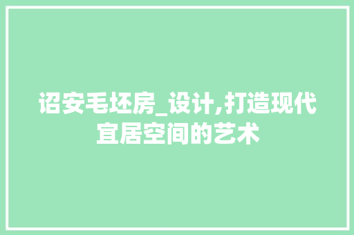 诏安毛坯房_设计,打造现代宜居空间的艺术