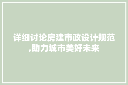 详细讨论房建市政设计规范,助力城市美好未来