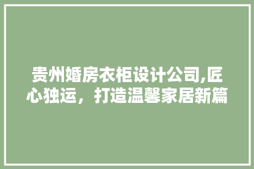 贵州婚房衣柜设计公司,匠心独运，打造温馨家居新篇章