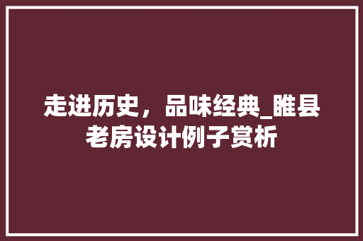 走进历史，品味经典_睢县老房设计例子赏析
