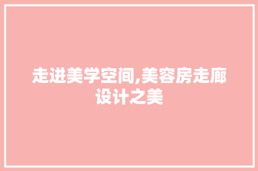 走进美学空间,美容房走廊设计之美