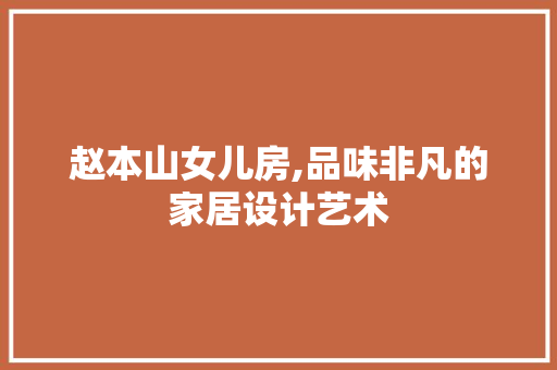 赵本山女儿房,品味非凡的家居设计艺术